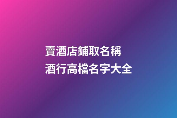 賣酒店鋪取名稱 酒行高檔名字大全-第1張-店鋪起名-玄機派